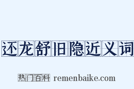 还龙舒旧隐近义词是什么意思的图片